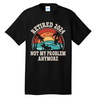 Retired 2024 Not My Problem Anymore Funny Tall T-Shirt