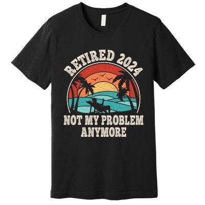 Retired 2024 Not My Problem Anymore Funny Premium T-Shirt