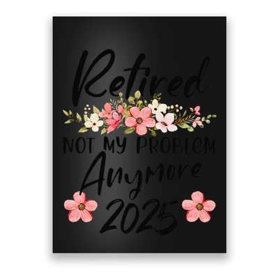 Retired 2025 Not My Problem Anymore Retirement 2025 Gift Poster