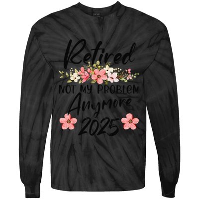 Retired 2025 Not My Problem Anymore Retirement 2025 Gift Tie-Dye Long Sleeve Shirt