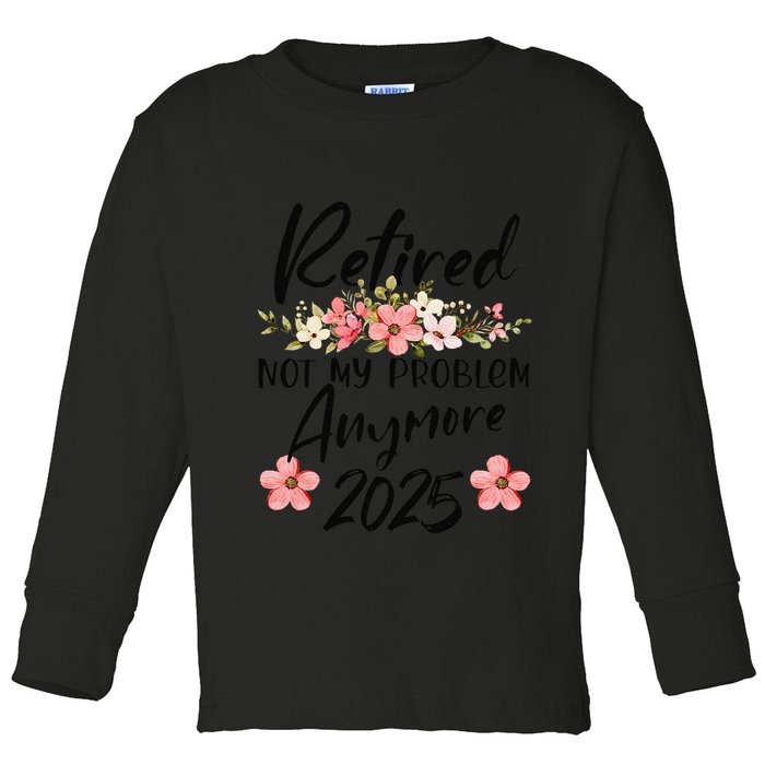 Retired 2025 Not My Problem Anymore Retirement 2025 Gift Toddler Long Sleeve Shirt