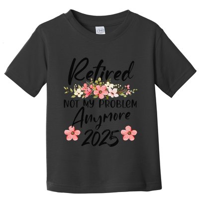 Retired 2025 Not My Problem Anymore Retirement 2025 Gift Toddler T-Shirt