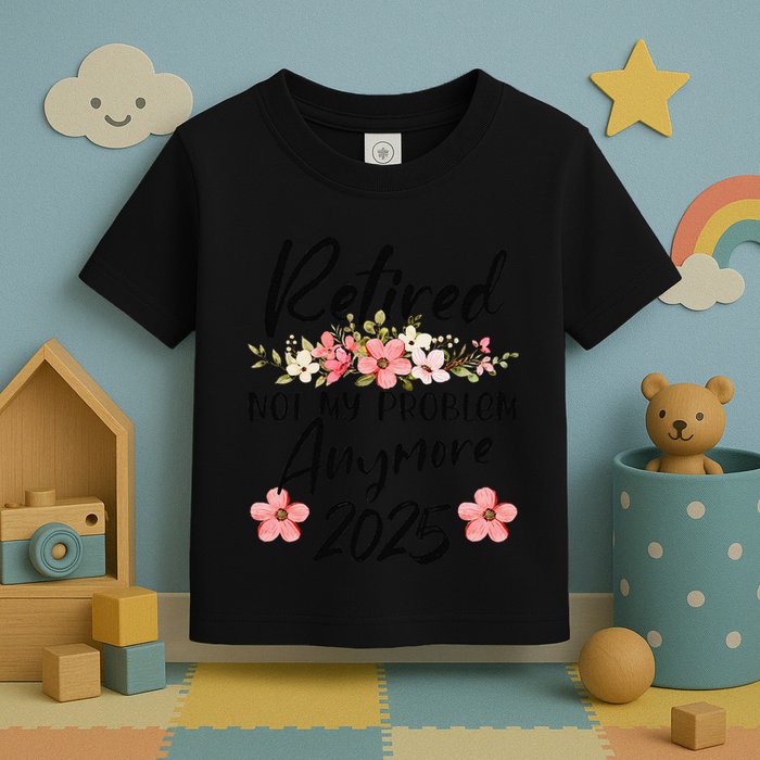 Retired 2025 Not My Problem Anymore Retirement 2025 Gift Toddler T-Shirt