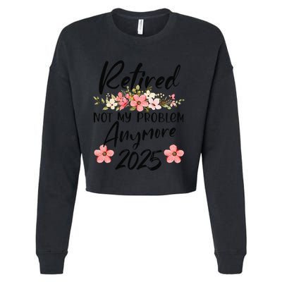 Retired 2025 Not My Problem Anymore Retirement 2025 Gift Cropped Pullover Crew