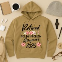 Retired 2025 Not My Problem Anymore Retirement 2025 Gift Hoodie