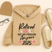 Retired 2025 Not My Problem Anymore Retirement 2025 Gift Hoodie