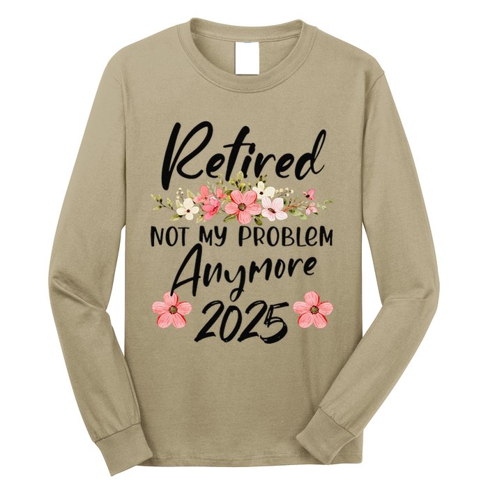 Retired 2025 Not My Problem Anymore Retirement 2025 Gift Long Sleeve Shirt