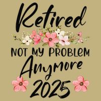 Retired 2025 Not My Problem Anymore Retirement 2025 Gift Button