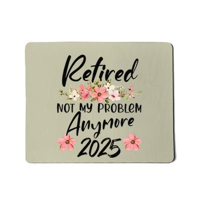 Retired 2025 Not My Problem Anymore Retirement 2025 Gift Mousepad