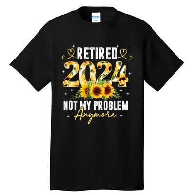 Retired 2024 Not My Problem Anymore Sunflower Tall T-Shirt