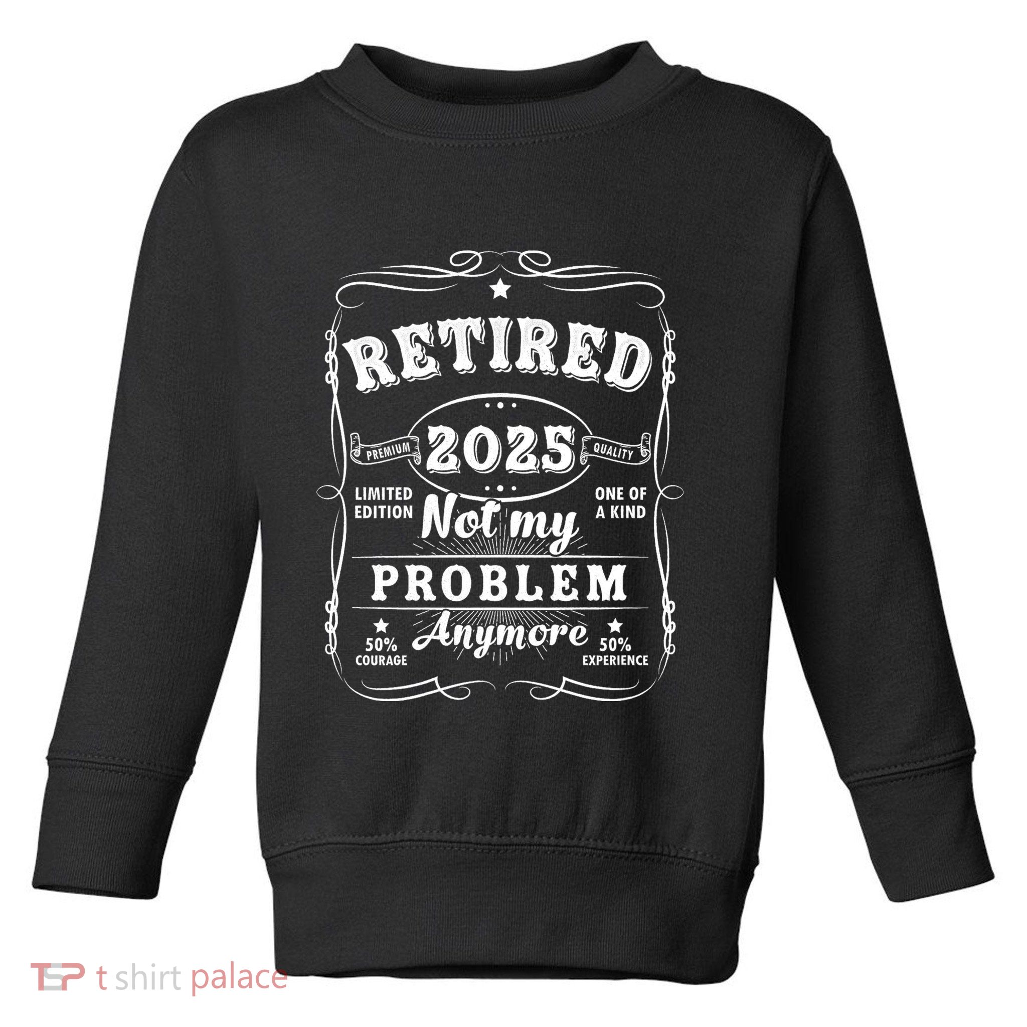 Retired 2025 Not My Problem Anymore Decoration Women Dad Retirement Toddler Sweatshirt