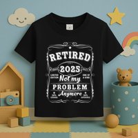 Retired 2025 Not My Problem Anymore Decoration Women Dad Retirement Toddler T-Shirt