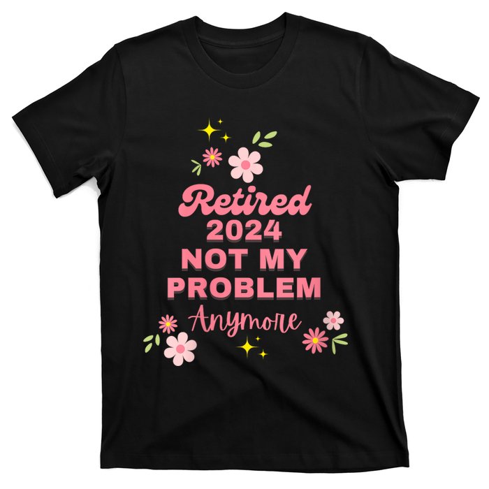 Retired 2024 Not My Problem Anymore T-Shirt