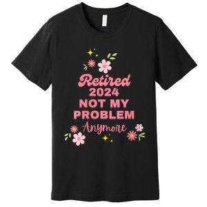 Retired 2024 Not My Problem Anymore Premium T-Shirt