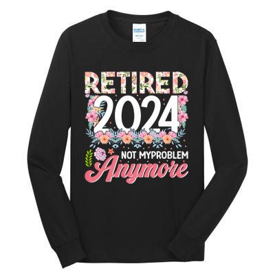 Retired 2024 Not My Problem Anymore Tall Long Sleeve T-Shirt