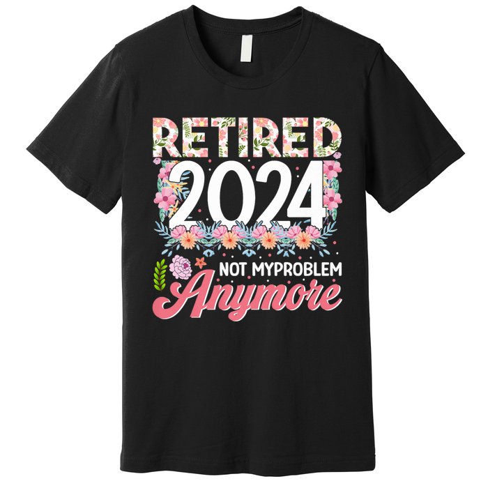 Retired 2024 Not My Problem Anymore Premium T-Shirt