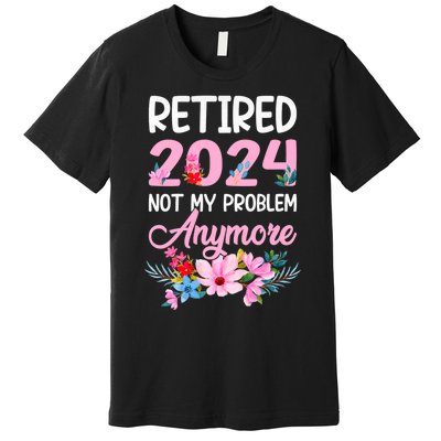 Retired 2024 Not My Problem Anymore Premium T-Shirt