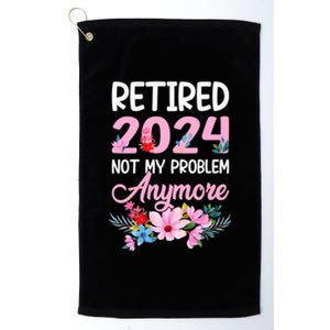 Retired 2024 Not My Problem Anymore Platinum Collection Golf Towel