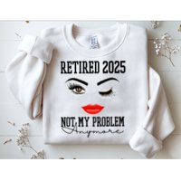 Retired 2025 Not My Problem Anymore Lady Style Sweatshirt