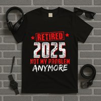 Retired 2025 Not My Problem Anymore T-Shirt