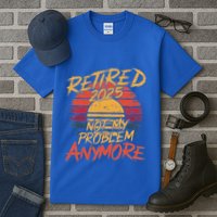 Retired 2025 Not My Problem Anymore Tall T-Shirt
