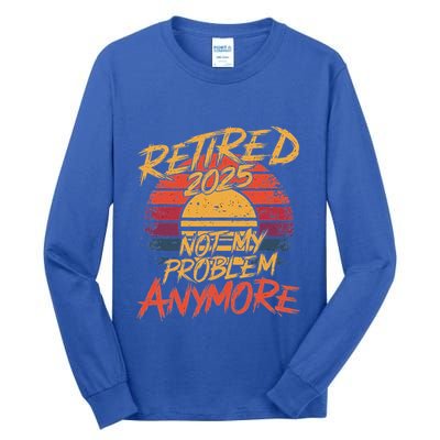 Retired 2025 Not My Problem Anymore Tall Long Sleeve T-Shirt