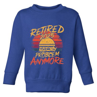 Retired 2025 Not My Problem Anymore Toddler Sweatshirt