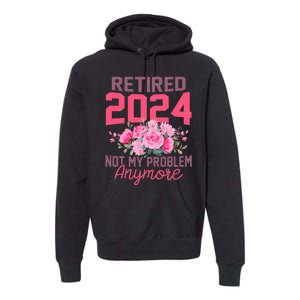 Retired 2024 Not My Problem Retirement Gifts For Women 2024 Premium Hoodie