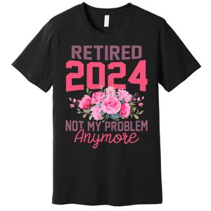 Retired 2024 Not My Problem Retirement Gifts For Women 2024 Premium T-Shirt