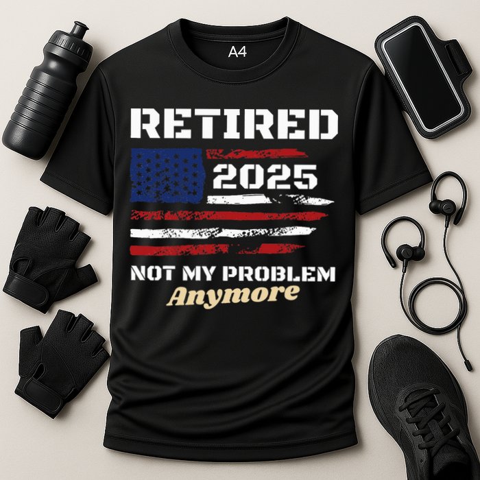 Retired 2025 Not My Problem Anymore American Flag Retirement Performance Shirt
