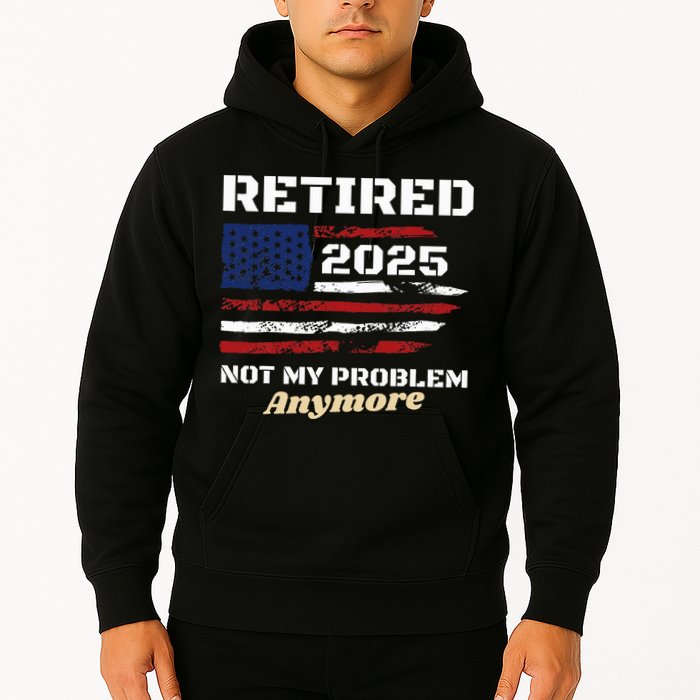 Retired 2025 Not My Problem Anymore American Flag Retirement Hoodie