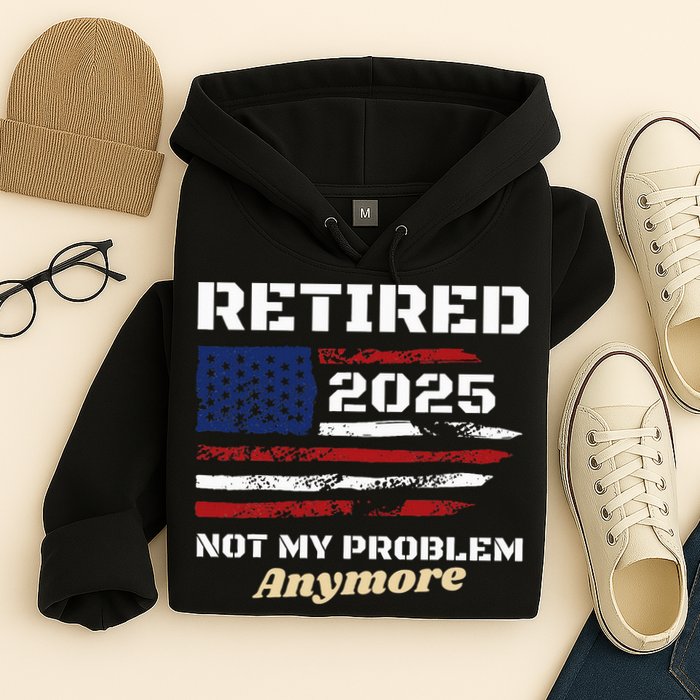 Retired 2025 Not My Problem Anymore American Flag Retirement Hoodie