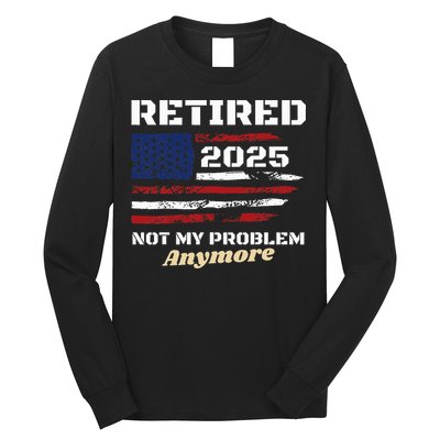 Retired 2025 Not My Problem Anymore American Flag Retirement Long Sleeve Shirt