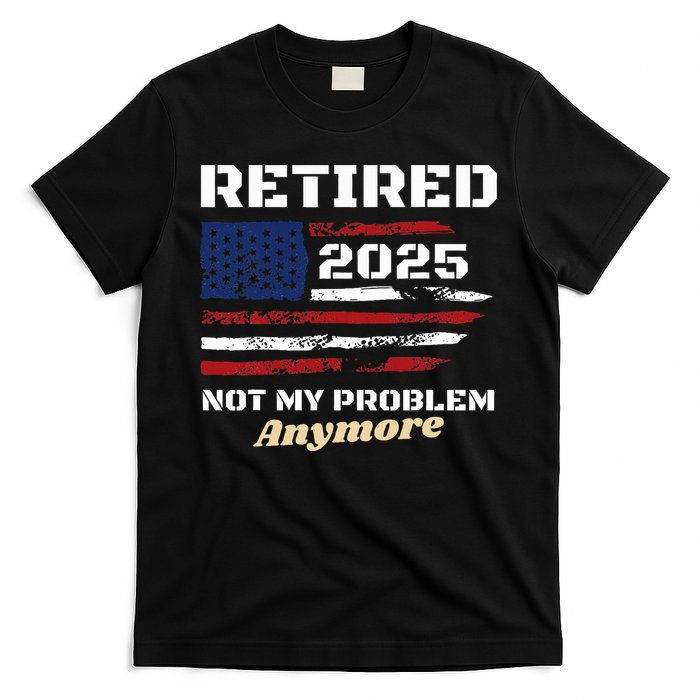 Retired 2025 Not My Problem Anymore American Flag Retirement T-Shirt