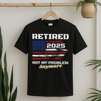 Retired 2025 Not My Problem Anymore American Flag Retirement T-Shirt