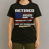 Retired 2025 Not My Problem Anymore American Flag Retirement T-Shirt
