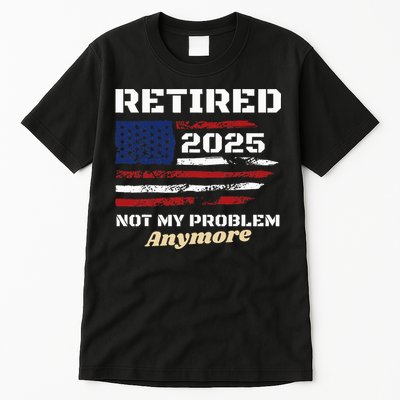 Retired 2025 Not My Problem Anymore American Flag Retirement Tall T-Shirt
