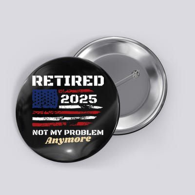 Retired 2025 Not My Problem Anymore American Flag Retirement Button