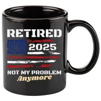 Retired 2025 Not My Problem Anymore American Flag Retirement 11oz C Handle Ceramic Mug