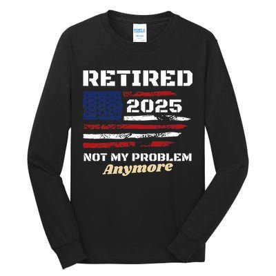Retired 2025 Not My Problem Anymore American Flag Retirement Tall Long Sleeve T-Shirt