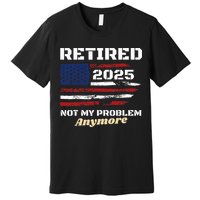 Retired 2025 Not My Problem Anymore American Flag Retirement Premium T-Shirt