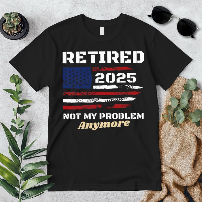 Retired 2025 Not My Problem Anymore American Flag Retirement Premium T-Shirt