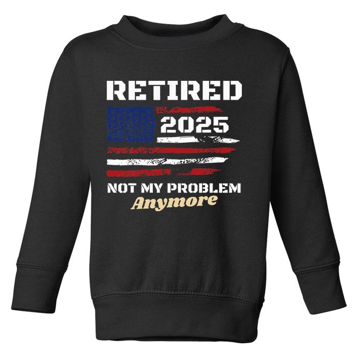 Retired 2025 Not My Problem Anymore American Flag Retirement Toddler Sweatshirt