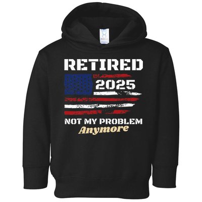 Retired 2025 Not My Problem Anymore American Flag Retirement Toddler Hoodie