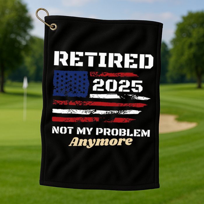 Retired 2025 Not My Problem Anymore American Flag Retirement Golf Towel