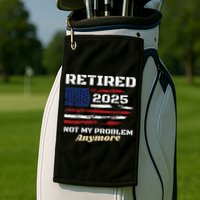 Retired 2025 Not My Problem Anymore American Flag Retirement Golf Towel