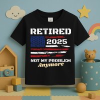 Retired 2025 Not My Problem Anymore American Flag Retirement Toddler T-Shirt