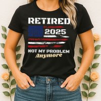 Retired 2025 Not My Problem Anymore American Flag Retirement Womens T-Shirt