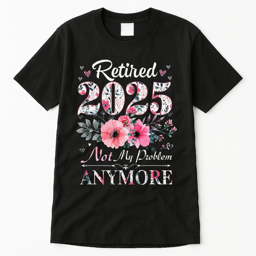 Retired 2025 Not My Problem Anymore Vintage Retirement 2024 Tall T-Shirt