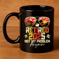 Retired 2025 Not My Problem Anymore Retirement 11oz C Handle Ceramic Mug